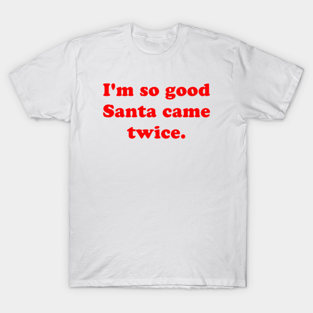 I'm So Good Santa Came Twice T-Shirt-TOZ